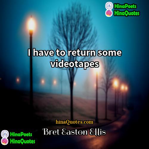 Bret Easton Ellis Quotes | I have to return some videotapes
 